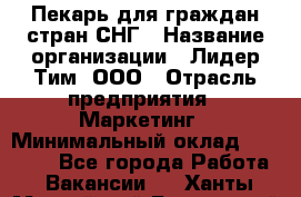 Пекарь для граждан стран СНГ › Название организации ­ Лидер Тим, ООО › Отрасль предприятия ­ Маркетинг › Минимальный оклад ­ 28 200 - Все города Работа » Вакансии   . Ханты-Мансийский,Белоярский г.